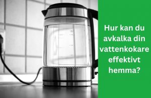 Hur kan du avkalka din vattenkokare effektivt hemma