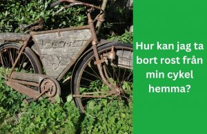 Hur kan jag ta bort rost från min cykel hemma